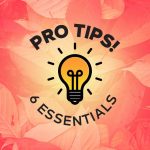 Pro Tips - 6 Essentials